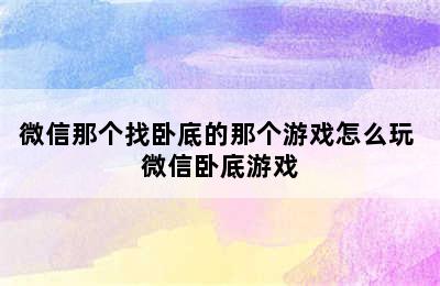 微信那个找卧底的那个游戏怎么玩 微信卧底游戏